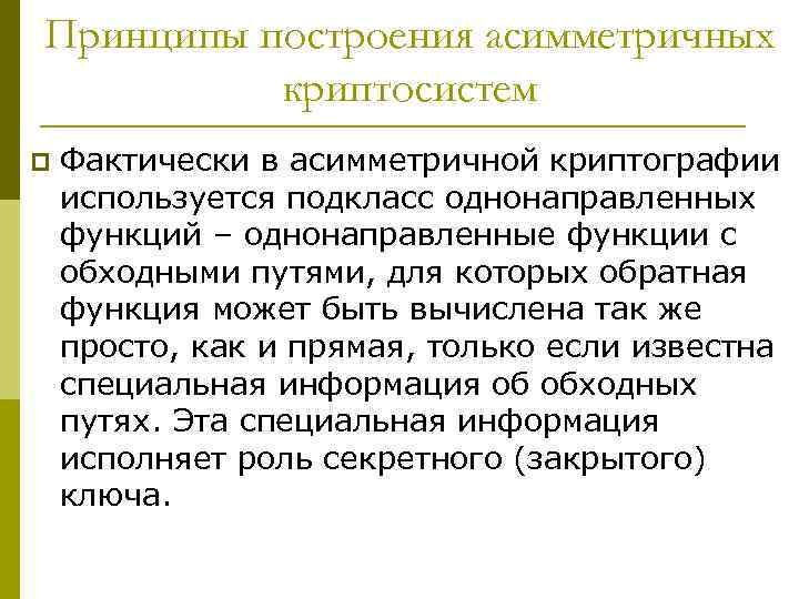 Принципы построения асимметричных криптосистем p Фактически в асимметричной криптографии используется подкласс однонаправленных функций –