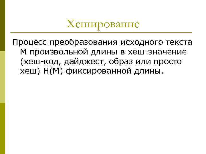 Хеширование Процесс преобразования исходного текста M произвольной длины в хеш-значение (хеш-код, дайджест, образ или