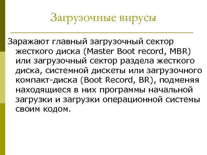 Загрузочные вирусы Заражают главный загрузочный сектор жесткого диска (Master Boot record, MBR) или загрузочный