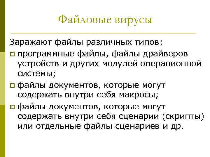 Файловые вирусы Заражают файлы различных типов: p программные файлы, файлы драйверов устройств и других