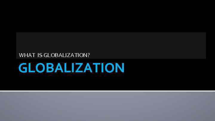 WHAT IS GLOBALIZATION? GLOBALIZATION 