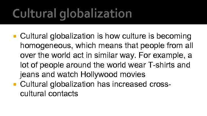 Cultural globalization is how culture is becoming homogeneous, which means that people from all