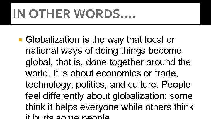 IN OTHER WORDS…. Globalization is the way that local or national ways of doing