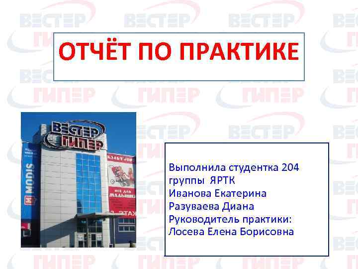 ОТЧЁТ ПО ПРАКТИКЕ Выполнила студентка 204 группы ЯРТК Иванова Екатерина Разуваева Диана Руководитель практики: