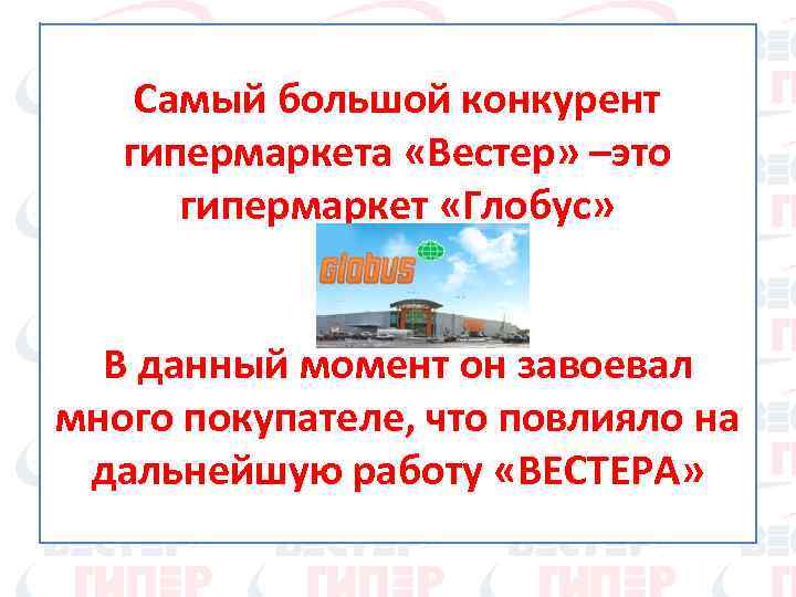 Самый большой конкурент гипермаркета «Вестер» –это гипермаркет «Глобус» В данный момент он завоевал много