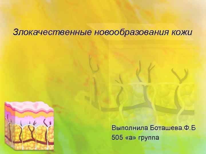 Злокачественные новообразования кожи Выполнила Боташева. Ф. Б 505 «а» группа 