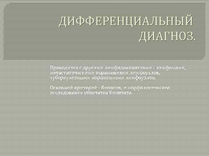 ДИФФЕРЕНЦИАЛЬНЫЙ ДИАГНОЗ. Проводится с другими лимфаденопатиями - лимфомами, метастатическими поражениями лимфоузлов, туберкулезными поражениями лимфоузлов.