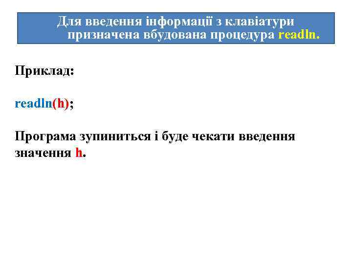 Для введення інформації з клавіатури призначена вбудована процедура readln. Приклад: readln(h); Програма зупиниться і