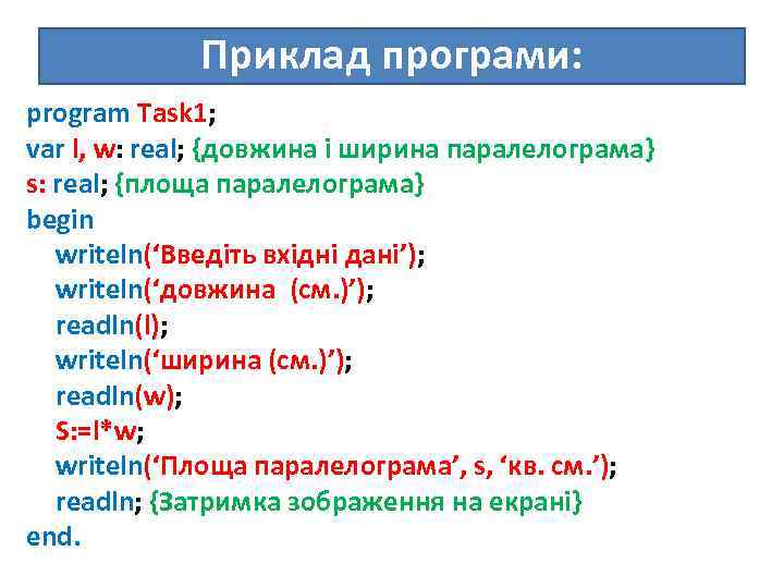 Приклад програми: program Task 1; var l, w: real; {довжина і ширина паралелограма} s: