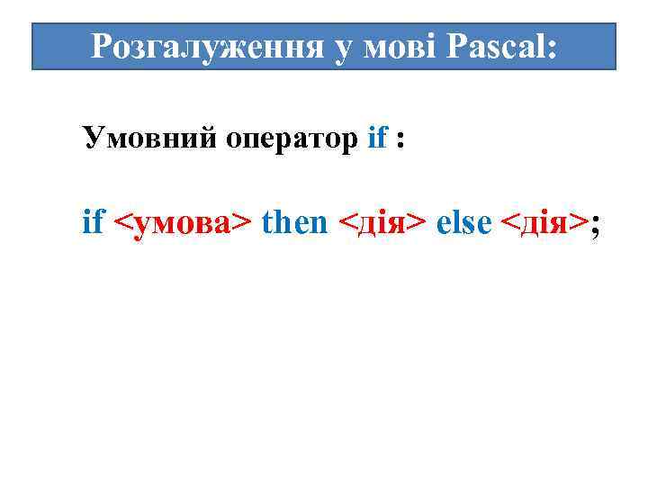 Розгалуження у мові Pascal: Умовний оператор if : if <умова> then <дія> else <дія>;