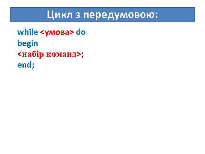 Цикл з передумовою: while <умова> do begin <набір команд>; end; 