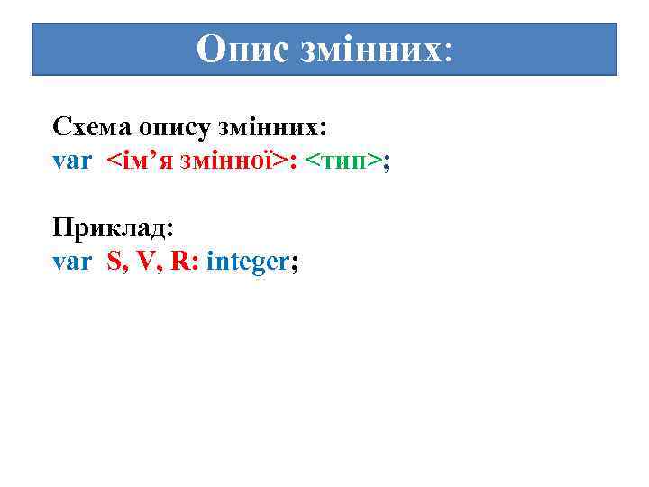 Опис змінних: Схема опису змінних: var <ім’я змінної>: <тип>; Приклад: var S, V, R: