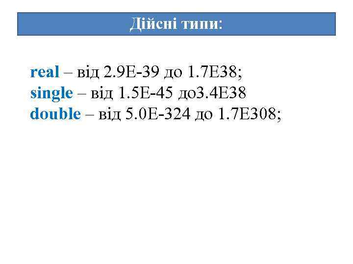 Дійсні типи: real – від 2. 9 E-39 до 1. 7 E 38; single