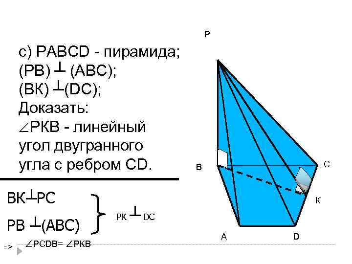 Р с) РАВСD - пирамида; (РВ) ┴ (АВС); (ВК) ┴(DС); Доказать: ∠РКВ - линейный