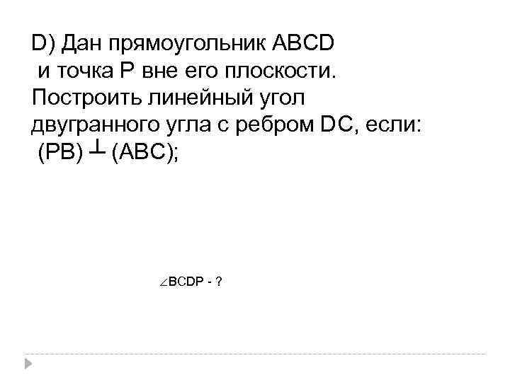 D) Дан прямоугольник АВСD и точка Р вне его плоскости. Построить линейный угол двугранного