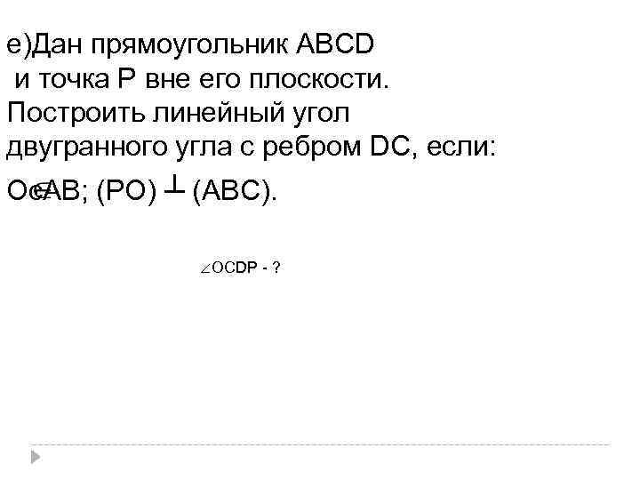 е)Дан прямоугольник АВСD и точка Р вне его плоскости. Построить линейный угол двугранного угла