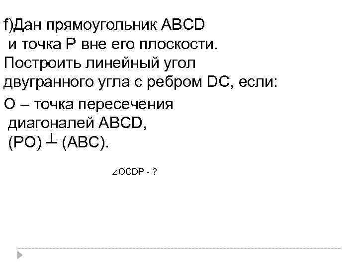 f)Дан прямоугольник АВСD и точка Р вне его плоскости. Построить линейный угол двугранного угла