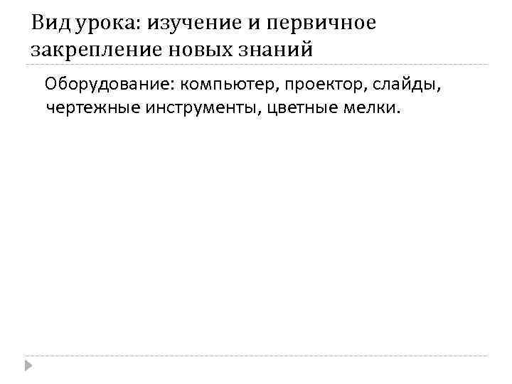 Вид урока: изучение и первичное закрепление новых знаний Оборудование: компьютер, проектор, слайды, чертежные инструменты,