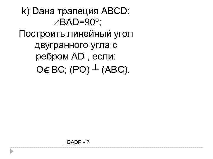 k) Dана трапеция АВСD; ∠ВАD=90º; Построить линейный угол двугранного угла с ребром АD ,