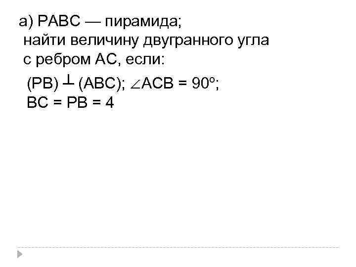 а) РАВС — пирамида; найти величину двугранного угла с ребром АС, если: (РВ) ┴