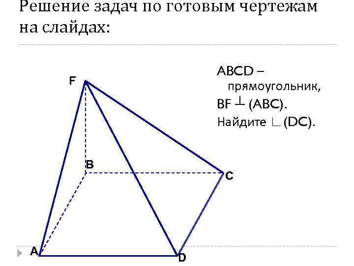 Решение задач по готовым чертежам на слайдах: ABCD – прямоугольник, BF ┴ (ABC). Найдите