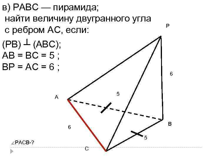 в) РАВС — пирамида; найти величину двугранного угла с ребром АС, если: (РВ) ┴