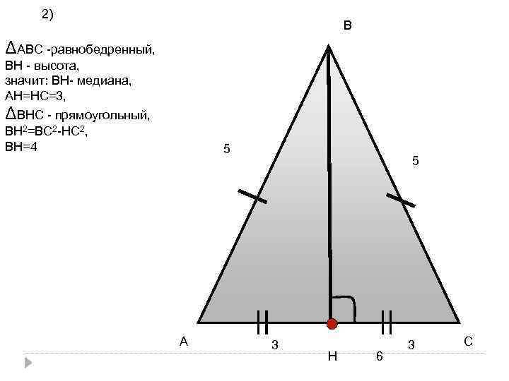 2) В ΔАВС -равнобедренный, ВН - высота, значит: ВН- медиана, АН=НС=3, ΔВНС - прямоугольный,