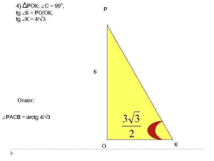 4) ΔРОК; ∠С = 90°, tg ∠К = РО/ОК, tg ∠К = 4/√ 3