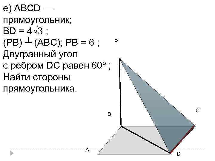 е) АВСD — прямоугольник; ВD = 4√ 3 ; (РВ) ┴ (АВС); РВ =