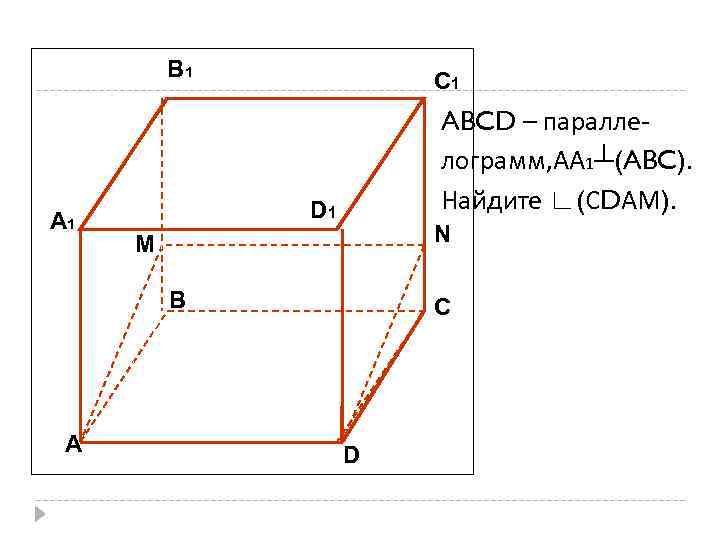 В 1 А 1 С 1 ABCD – параллелограмм, АА 1┴(ABC). Найдите ∟(СDАМ). D