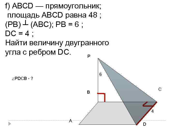 f) АВСD — прямоугольник; площадь АВСD равна 48 ; (РВ) ┴ (АВС); РВ =