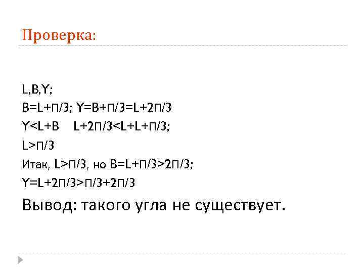 Проверка: L, B, Y; B=L+П/3; Y=B+П/3=L+2 П/3 Y<L+B L+2 П/3<L+L+П/3; L>П/3 Итак, L>П/3, но