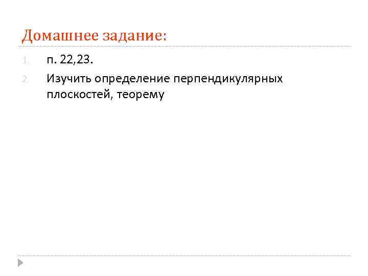 Домашнее задание: 1. 2. п. 22, 23. Изучить определение перпендикулярных плоскостей, теорему 