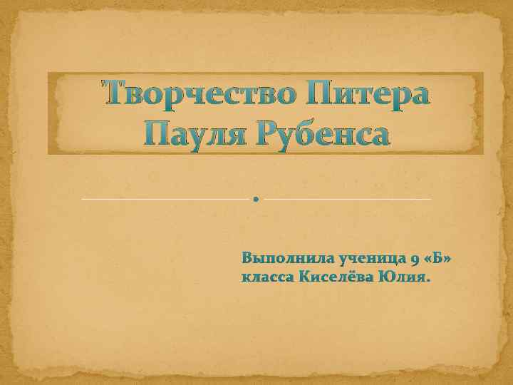 Творчество Питера Пауля Рубенса Выполнила ученица 9 «Б» класса Киселёва Юлия. 