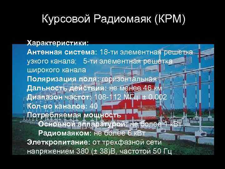 Курсовой Радиомаяк (КРМ) Характеристики: Антенная система: 18 -ти элементная решетка узкого канала; 5 -ти