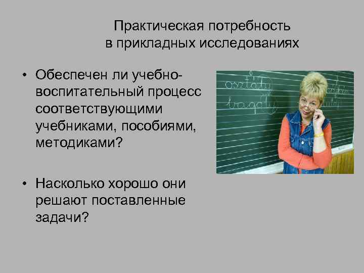 Практическая потребность в прикладных исследованиях • Обеспечен ли учебновоспитательный процесс соответствующими учебниками, пособиями, методиками?