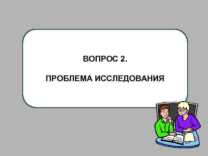 ВОПРОС 2. ПРОБЛЕМА ИССЛЕДОВАНИЯ 