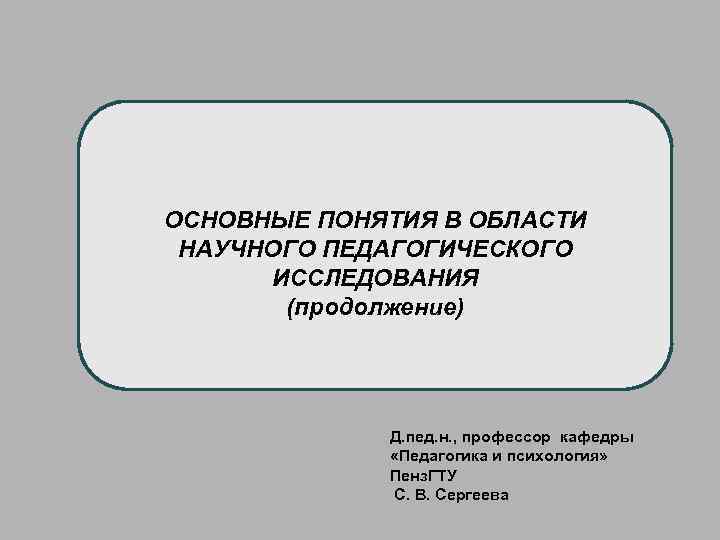 ОСНОВНЫЕ ПОНЯТИЯ В ОБЛАСТИ НАУЧНОГО ПЕДАГОГИЧЕСКОГО ИССЛЕДОВАНИЯ (продолжение) Д. пед. н. , профессор кафедры