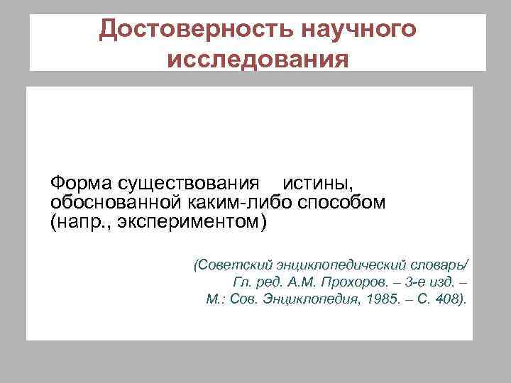 Достоверность научного исследования Форма существования истины, обоснованной каким-либо способом (напр. , экспериментом) (Советский энциклопедический