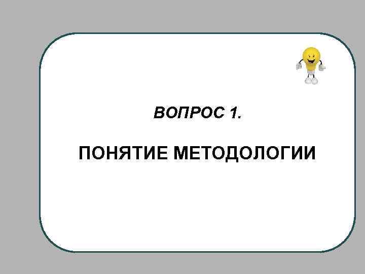 ВОПРОС 1. ПОНЯТИЕ МЕТОДОЛОГИИ 