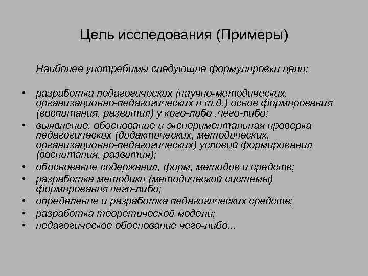 Цель исследования (Примеры) Наиболее употребимы следующие формулировки цели: • разработка педагогических (научно-методических, организационно-педагогических и