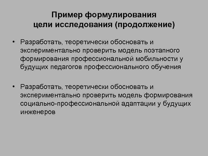 Пример формулирования цели исследования (продолжение) • Разработать, теоретически обосновать и экспериментально проверить модель поэтапного