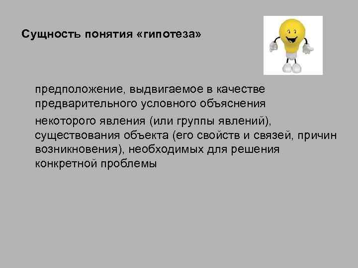 Сущность понятия «гипотеза» предположение, выдвигаемое в качестве предварительного условного объяснения некоторого явления (или группы
