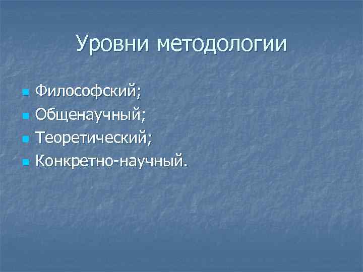 Уровни методологии n n Философский; Общенаучный; Теоретический; Конкретно-научный. 
