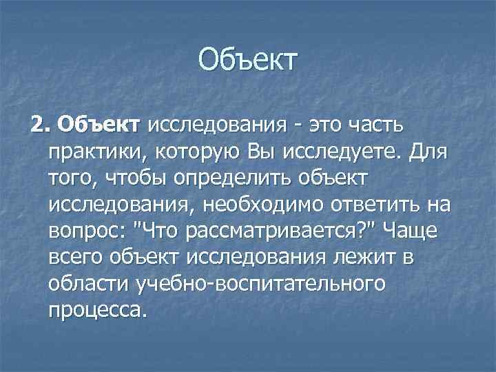Объект 2. Объект исследования - это часть практики, которую Вы исследуете. Для того, чтобы