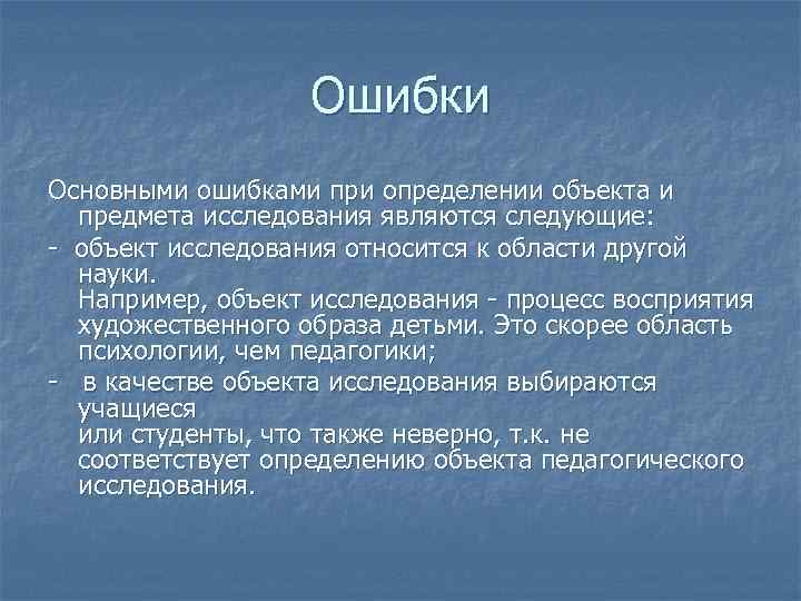 Ошибки Основными ошибками при определении объекта и предмета исследования являются следующие: - объект исследования