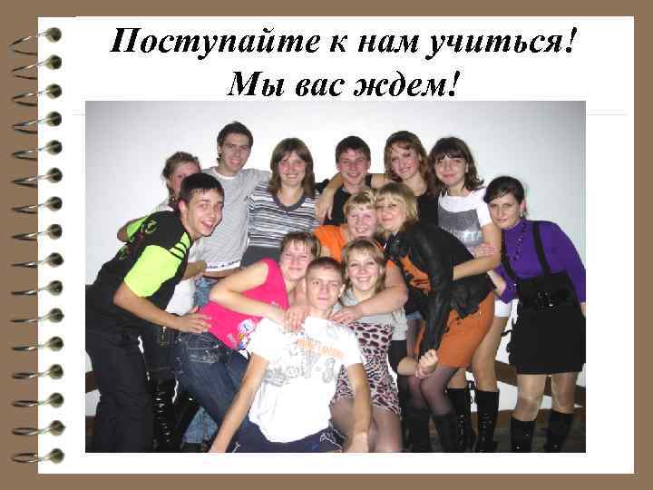 Поступайте к нам учиться! Мы вас ждем! 