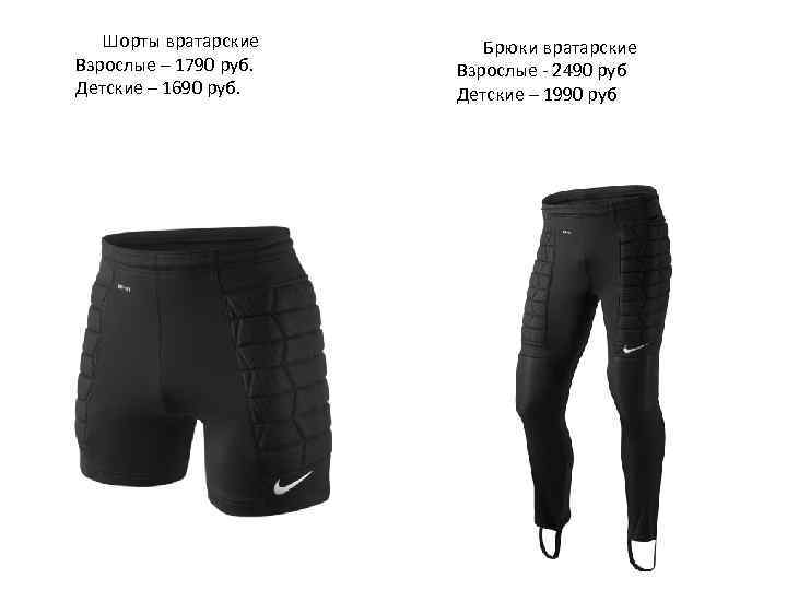 Шорты вратарские Взрослые – 1790 руб. Детские – 1690 руб. Брюки вратарские Взрослые -