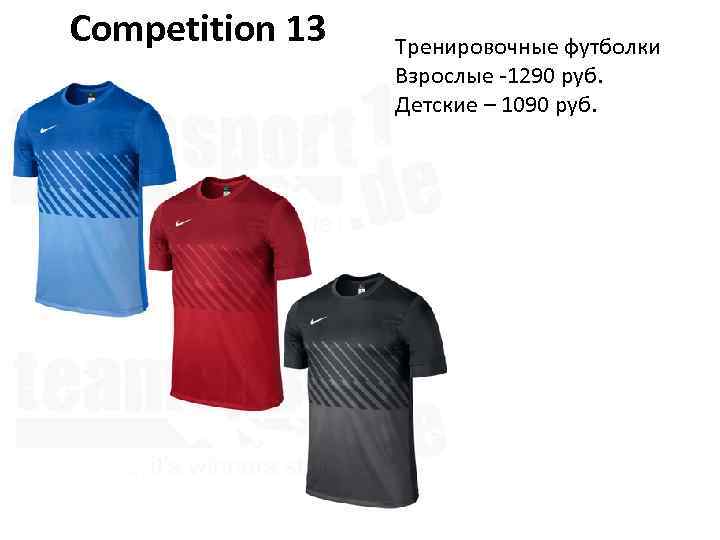 Competition 13 Тренировочные футболки Взрослые -1290 руб. Детские – 1090 руб. 