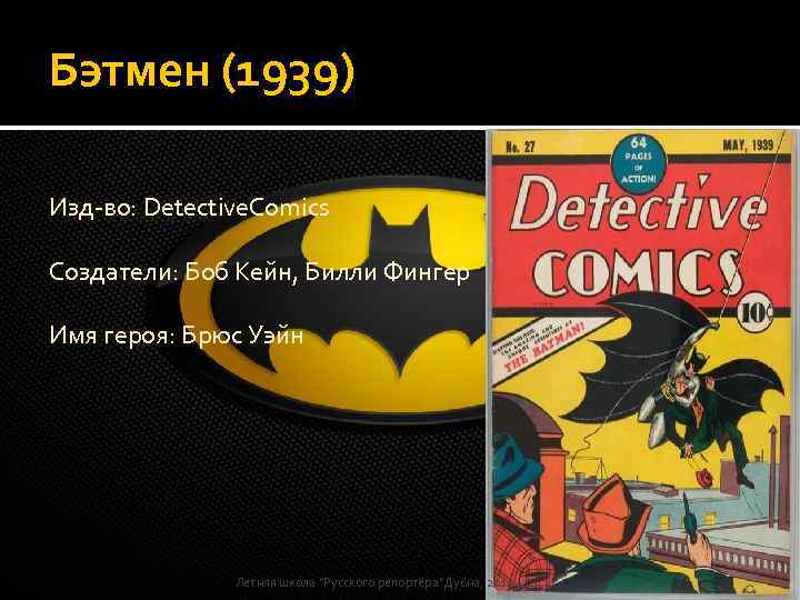 Бэтмен (1939) Изд-во: Detective. Comics Создатели: Боб Кейн, Билли Фингер Имя героя: Брюс Уэйн